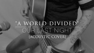 "A World Divided" || Our Last Night [Acoustic Cover]