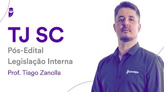 TJ SC Pós-Edital - Legislação Interna – Prof. Tiago Zanolla