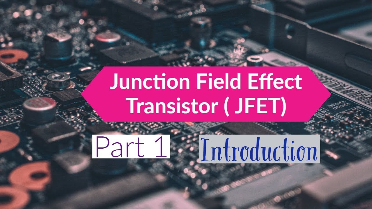 JUNCTION FIELD EFFECT TRANSISTOR ( JFET) - PART 1 | ELECTRONIC DEVICES