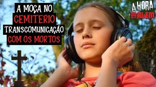A MOÇA NO CEMITÉRIO TRANSCOMUNICAÇÃO COM OS MORTOS + Vídeo bônus 
