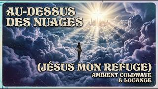 Au-dessus des Nuages (Jésus mon refuge) | Louange & méditation | Ambient-coldwave