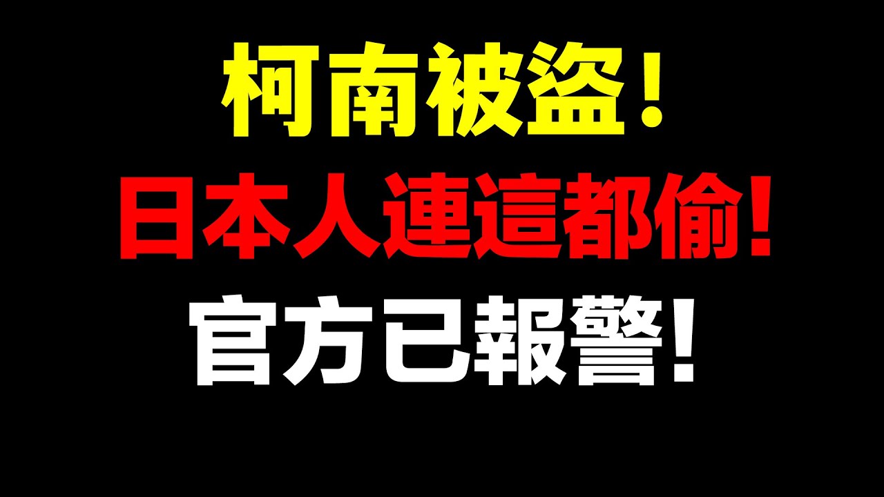 名偵探柯南〇〇盜竊事件！喪心病狂啊！日本人連這都偷！官方已報警！請速自首！