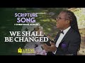 Scripture Song 1 CORINTHIANS 15:51-55 - We Shall be Changed | LOVE ME