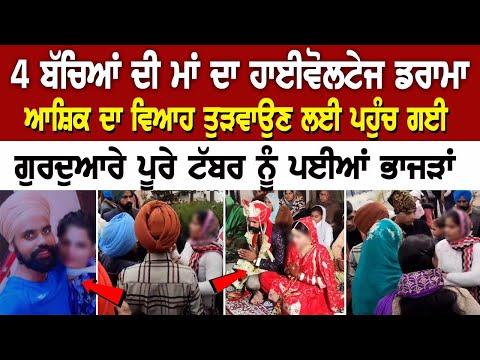 4 ਬੱਚਿਆਂ ਦੀ ਮਾਂ ਦਾ high voltage drama , ਆਸ਼ਿਕ ਦਾ ਵਿਆਹ ਤੁੜਵਾਉਣ ਲਈ ਪਹੁੰਚ ਗਈ ਗੁਰਦੁਆਰੇ