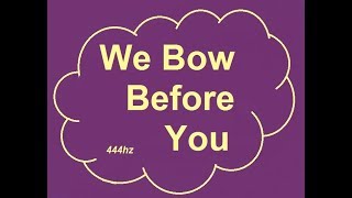 "We Bow Before You"  444hz