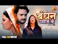 Bandhan Pyaar Ke बंधन प्यार के Full Romantic Bhojpuri Movie Gaurav Jha Yamini 