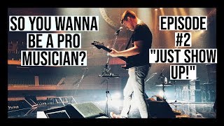SO YOU WANNA BE A PRO MUSICIAN? #2 - JUST SHOW UP!