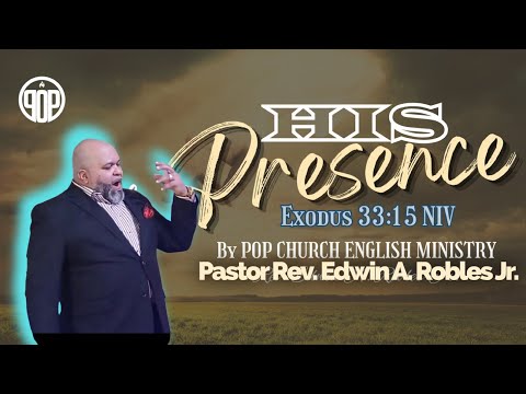 “HIS PRESENCE!” Exodus 33:15 NIV, by POP CHURCH ENGLISH MINISTRY PASTOR Rev. Edwin A. Robles Jr.