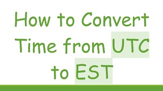 How to Convert Time from UTC to EST