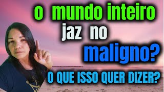 SAIBA PORQUE O MUNDO JAZ NO MALIGNO