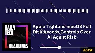 Apple Tightens macOS Full Disk Access Controls Over AI Agent Risk - DTH