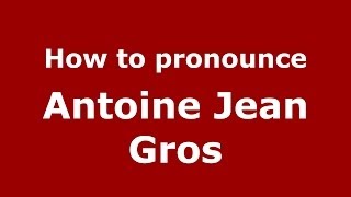 How to pronounce Antoine Jean Gros