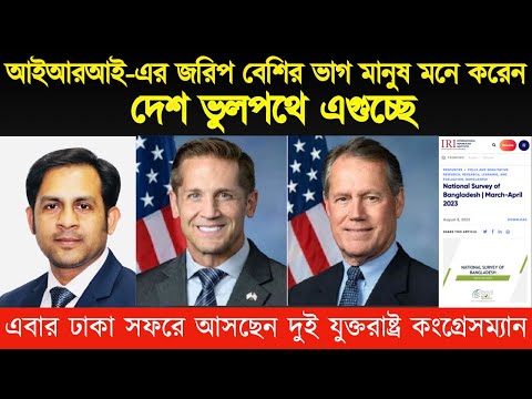 আইআরআই এর জরিপ দেশ ভুলপথে এগুচ্ছে || ঢাকা আসছেন দুই যুক্তরাষ্ট্র কংগ্রেসম্যান