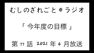 第77話「今年度の目標」【むしのざれごと@ラジオ】