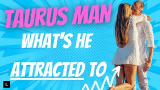 TAURUS MAN : WHAT is he ATTRACTED TO?