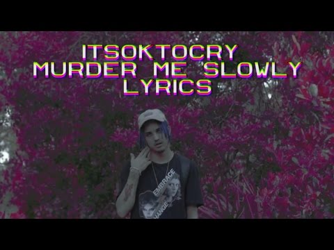 ITSOKTOCRY - MURDER ME SLOWLY [LYRICS]