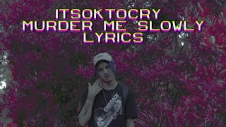 ITSOKTOCRY - MURDER ME SLOWLY [LYRICS]
