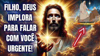 FILHO, DEUS IMPLORA PARA FALAR COM VOCÊ URGENTE! ABRA JÁ!