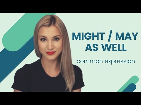 Common Phrase: MIGHT/MAY AS WELL