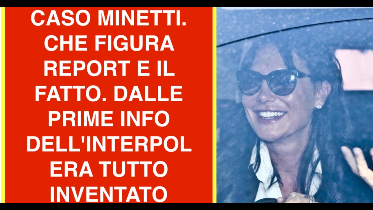 CASO MINETTI. CHE FIGURA REPORT E IL FATTO. DALLE PRIME INFO DELL'INTERPOL ERA TUTTO INVENTATO