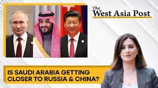 The West Asia Post: Is Saudi aligning with Russia & China?