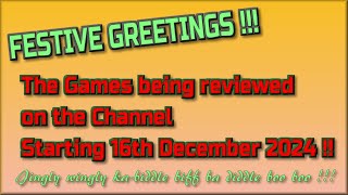 Festive Greetings !!! The Games being reviewed on the Channel starting 16th December 2024 are..