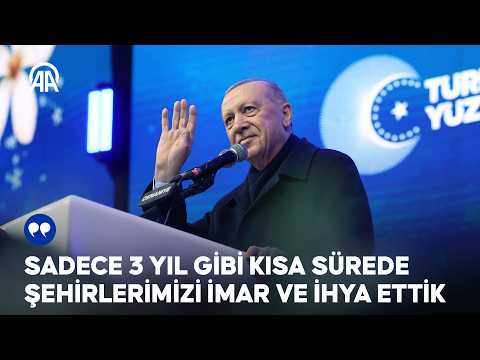 Cumhurbaşkanı Erdoğan: Sadece 3 yıl gibi kısa sürede şehirlerimizi imar ve ihya ettik