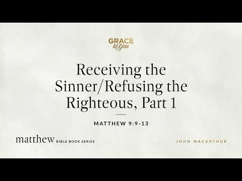 Receiving the Sinner/Refusing the Righteous, Part 1 (Matthew 9:9–13) John MacArthur