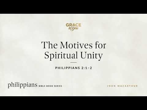 The Motives for Spiritual Unity (Philippians 2:1–2) John MacArthur