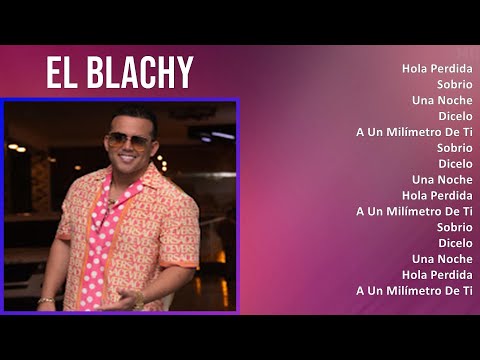 El Blachy 2024 MIX Nuevas Canciones - Hola Perdida, Sobrio, Una Noche, Dicelo