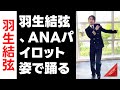 羽生結弦 羽生結弦 ANAパイロット姿で踊る Dynamite 完コピが120万再生突破 ANA