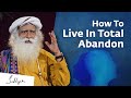 How To Live In Total Abandon? Sadhguru Answers