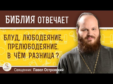 БЛУД, ЛЮБОДЕЯНИЕ, ПРЕЛЮБОДЕЯНИЕ. В чём разница ?  Священник Павел Островский