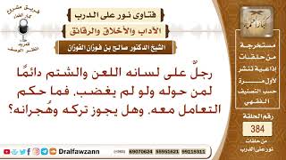 رجل على لسانه اللعن والشتم دائما لمن حوله ولو لم يغضب، فما حكم التعامل معه، وهل يجوز تركه وهجرانه؟