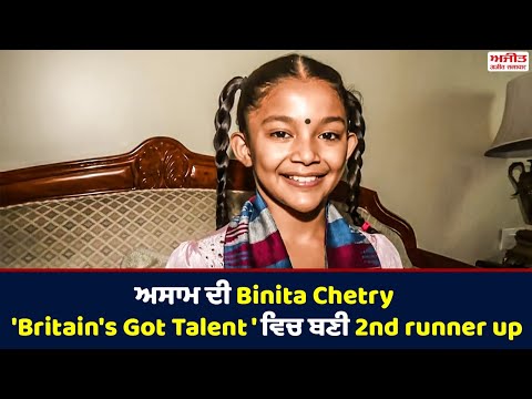 ਅਸਾਮ ਦੀ  Binita Chetry 'Britain's Got Talent ' ਵਿਚ ਬਣੀ 2nd runner up ,