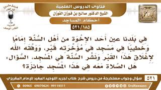 [185 -521] أحد طلبة العلم نشر السنة في بلدنا وأغلق قبرا كان في مؤخرة أحد المساجد فما توجيهكم؟ image