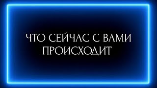 ЧТО СЕЙЧАС С ВАМИ ПРОИСХОДИТ?