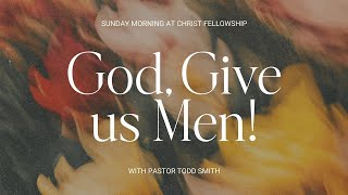 &quot;GOD, GIVE US MEN!&quot; | PASTOR TODD SMITH | 09.21.25