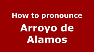 How to pronounce Arroyo De Alamos