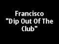 Francisco - Dip Out Of The Club !!LYRICS!! 