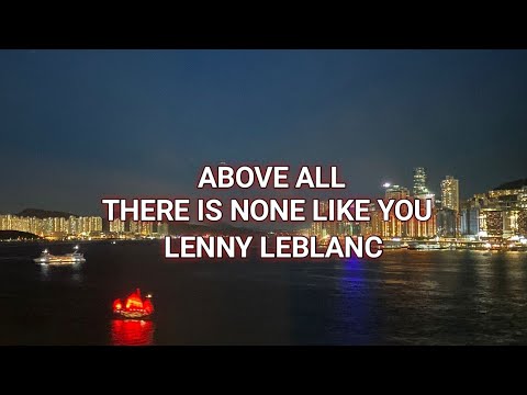 ABOVE ALL - THERE IS NONE LIKE YOU LYRICS - LENNY LEBLANC