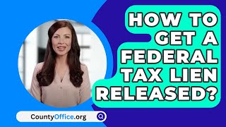 How To Get A Federal Tax Lien Released? - CountyOffice.org