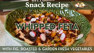 Whipped Feta Appetizer | Creamy Whipped Feta Dip with Fig, Roasted & Garden Fresh Vegetables