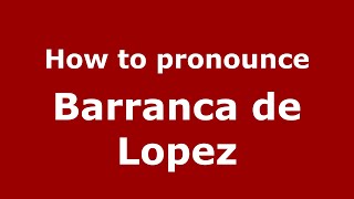 How to pronounce Barranca De Lopez