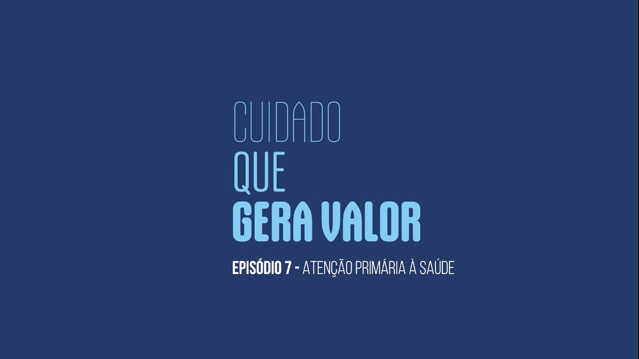 Cuidado que gera valor - Episódio 7 – Atenção primária à saúde