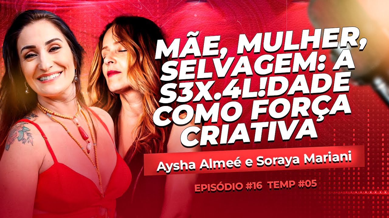 EP0#16 -  MÃE MULHER SELVAGEM: A S3X.4LIDADE COMO FORÇA CRIATIVA - AYSHA ALMEÉ E SORAYA MARIANI