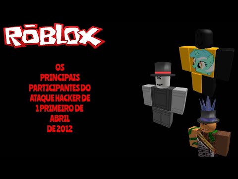 OS PRINCIPAIS PARTICIPANTES DO ATAQUE HACKER DE PRIMEIRO DE ABRIL DE 2012 - Roblox.