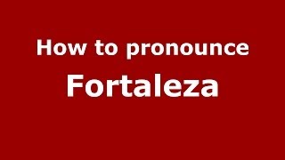 How to pronounce Fortaleza