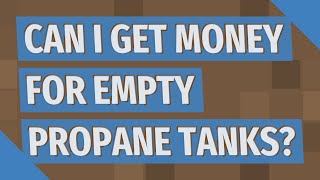 Can I get money for empty propane tanks?