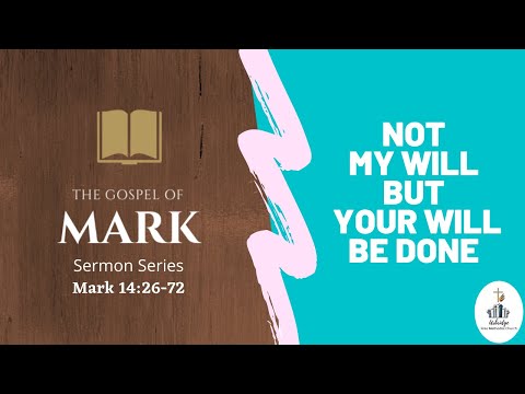 Sermon: Mark 14:26-72 - Not My Will But Your Will Be Done
